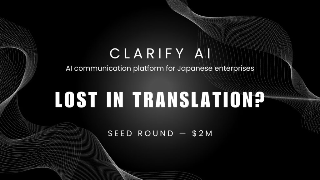 Clarify AI AI communication platform for Japanese enterprises LOST IN TRANSLATION? Seed round — $2M
