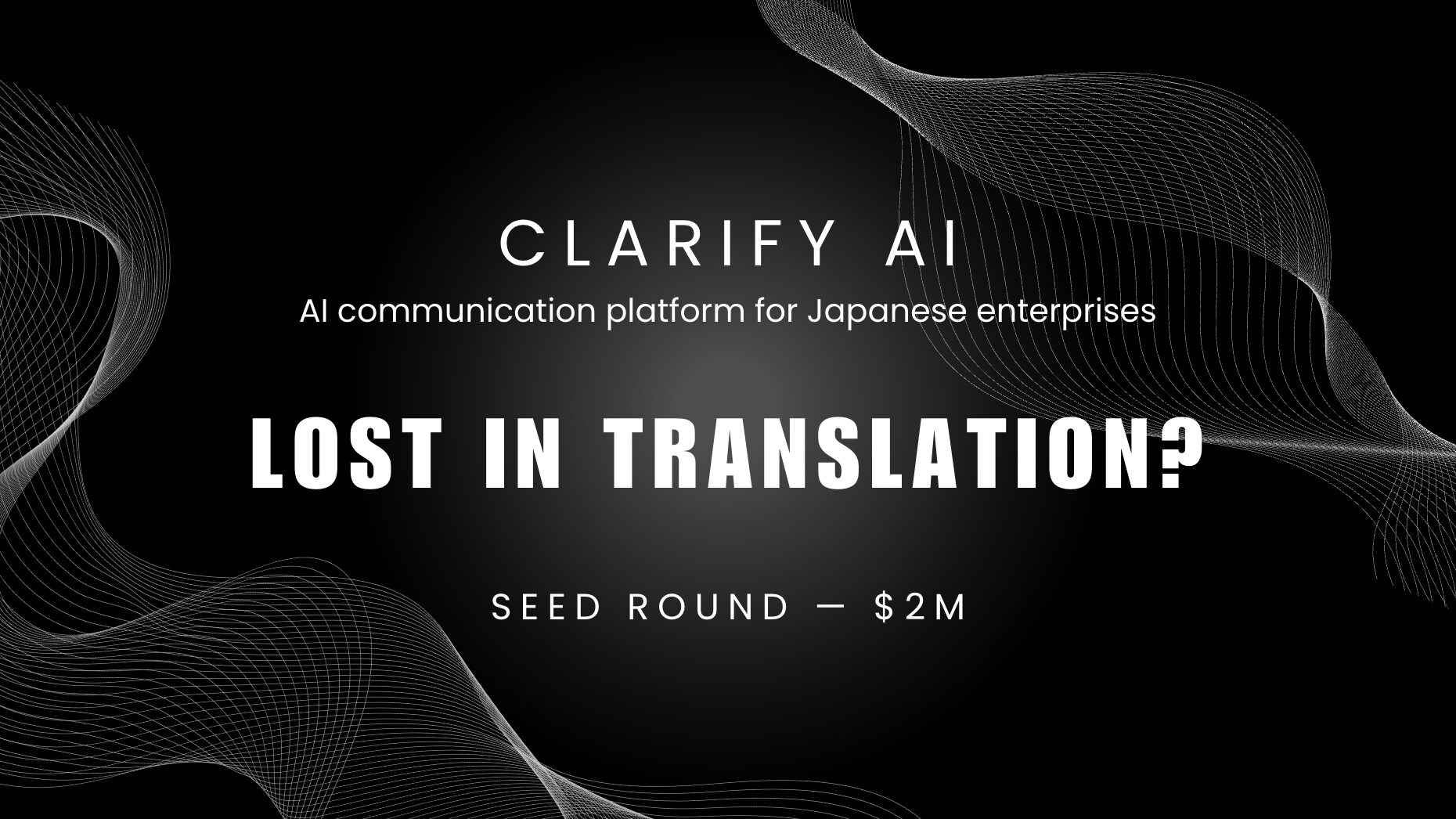 Clarify AI AI communication platform for Japanese enterprises LOST IN TRANSLATION? Seed round — $2M