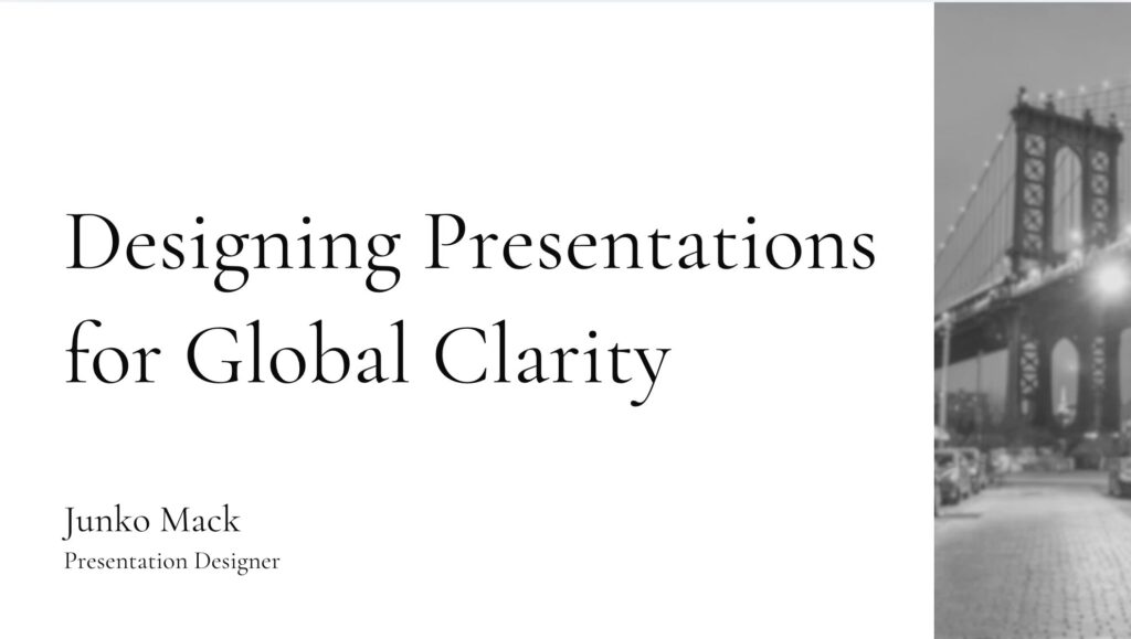 Designing Presentations for Global Clarity 

Junko Mack Presentation Designer